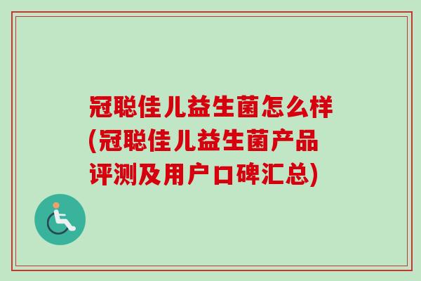 冠聪佳儿益生菌怎么样(冠聪佳儿益生菌产品评测及用户口碑汇总) 冠聪佳儿益生菌怎么样(冠聪佳儿益生菌产品评测及用户口碑汇总)