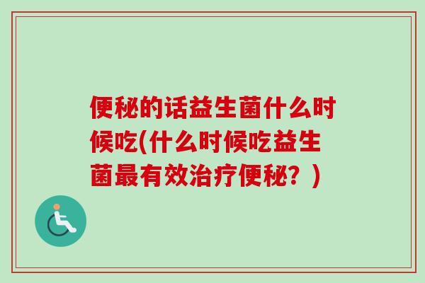 的话益生菌什么时候吃(什么时候吃益生菌有效？)
