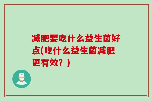 要吃什么益生菌好点(吃什么益生菌更有效？)
