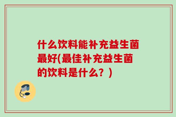 什么饮料能补充益生菌最好(最佳补充益生菌的饮料是什么？)