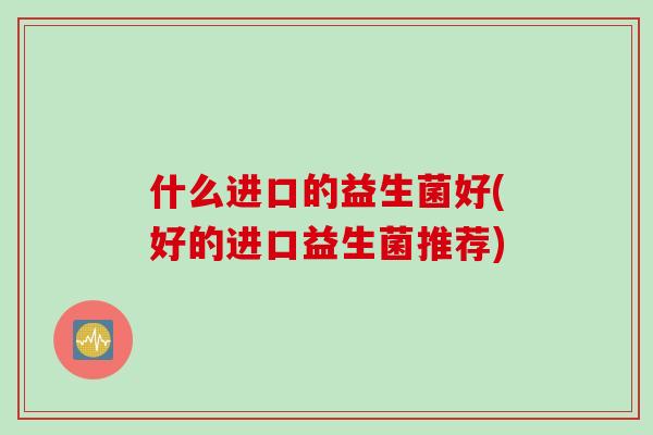 什么进口的益生菌好(好的进口益生菌推荐)