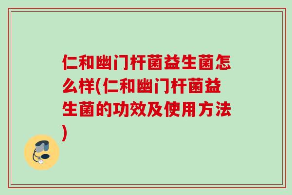 仁和幽门杆菌益生菌怎么样(仁和幽门杆菌益生菌的功效及使用方法) 仁和幽门杆菌益生菌怎么样(仁和幽门杆菌益生菌的功效及使用方法)