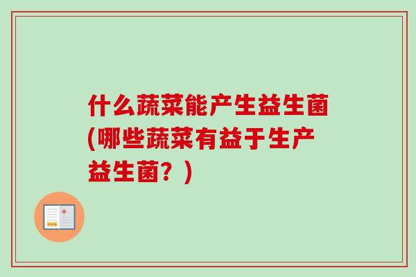 什么蔬菜能产生益生菌(哪些蔬菜有益于生产益生菌？)