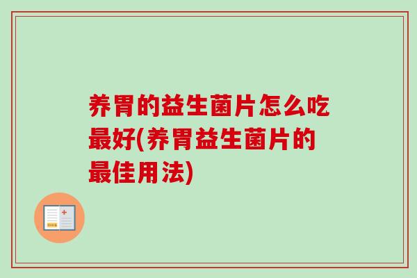养胃的益生菌片怎么吃好(养胃益生菌片的佳用法)