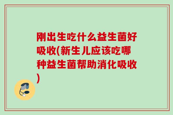 刚出生吃什么益生菌好吸收(新生儿应该吃哪种益生菌帮助消化吸收) 刚出生吃什么益生菌好吸收(新生儿应该吃哪种益生菌帮助消化吸收)