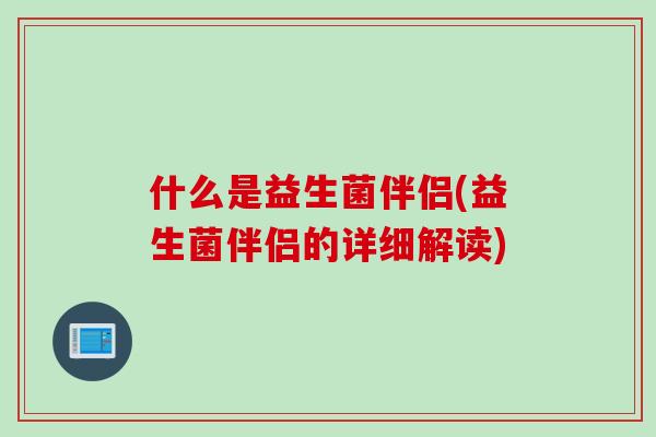 什么是益生菌伴侣(益生菌伴侣的详细解读) 什么是益生菌伴侣(益生菌伴侣的详细解读)