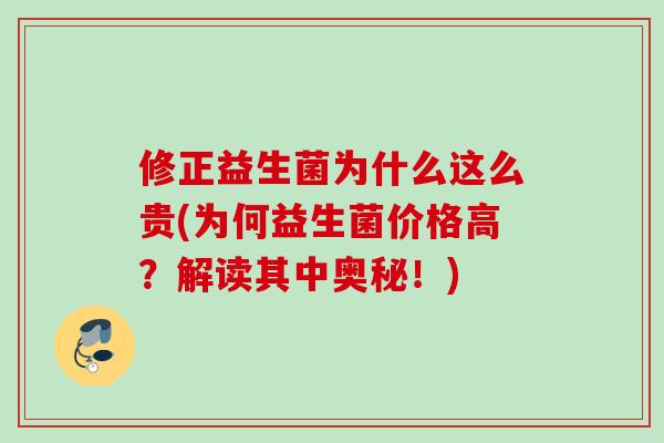 修正益生菌为什么这么贵(为何益生菌价格高？解读其中奥秘！)