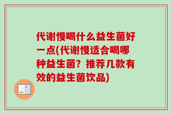 代谢慢喝什么益生菌好一点(代谢慢适合喝哪种益生菌？推荐几款有效的益生菌饮品)