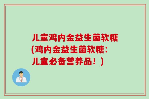 儿童鸡内金益生菌软糖(鸡内金益生菌软糖：儿童必备营养品！)