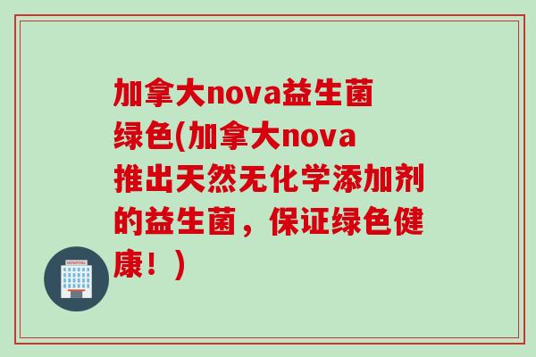 加拿大nova益生菌绿色(加拿大nova推出天然无化学添加剂的益生菌，保证绿色健康！)