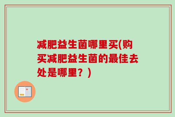 益生菌哪里买(购买益生菌的佳去处是哪里？)