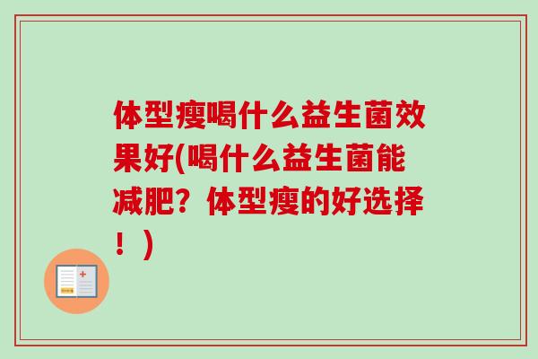 体型瘦喝什么益生菌效果好(喝什么益生菌能减肥？体型瘦的好选择！)