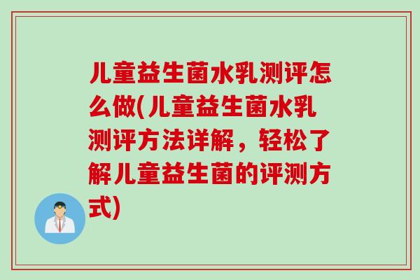 儿童益生菌水乳测评怎么做(儿童益生菌水乳测评方法详解，轻松了解儿童益生菌的评测方式)