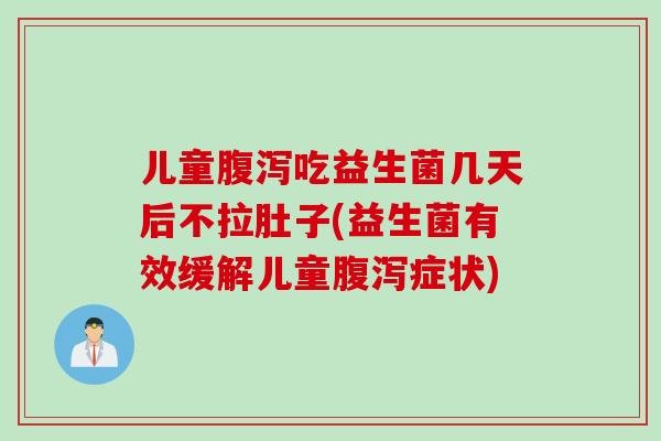 儿童吃益生菌几天后不拉肚子(益生菌有效缓解儿童症状) 儿童吃益生菌几天后不拉肚子(益生菌有效缓解儿童症状)