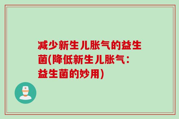 减少新生儿的益生菌(降低新生儿：益生菌的妙用)