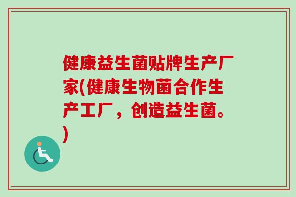 健康益生菌贴牌生产厂家(健康生物菌合作生产工厂，创造益生菌。)