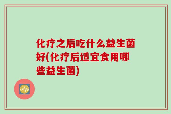 之后吃什么益生菌好(后适宜食用哪些益生菌)