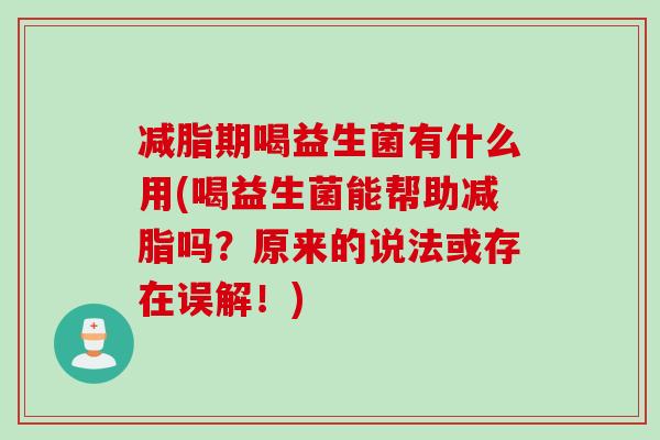 减脂期喝益生菌有什么用(喝益生菌能帮助减脂吗?原来的说法或存在误解!) 减脂期喝益生菌有什么用(喝益生菌能帮助减脂吗?原来的说法或存在误解!)