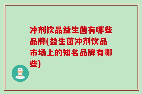 冲剂饮品益生菌有哪些品牌(益生菌冲剂饮品市场上的知名品牌有哪些)