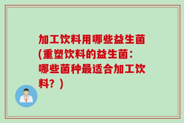 加工饮料用哪些益生菌(重塑饮料的益生菌:哪些菌种适合加工饮料?) 加工饮料用哪些益生菌(重塑饮料的益生菌:哪些菌种适合加工饮料?)