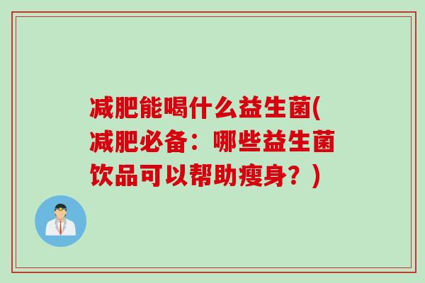 能喝什么益生菌(必备：哪些益生菌饮品可以帮助瘦身？)