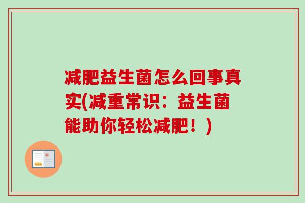 益生菌怎么回事真实(减重常识:益生菌能助你轻松!) 益生菌怎么回事真实(减重常识:益生菌能助你轻松!)