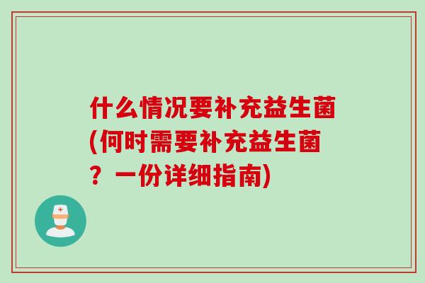 什么情况要补充益生菌(何时需要补充益生菌？一份详细指南)