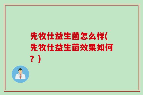先牧仕益生菌怎么样(先牧仕益生菌效果如何？)