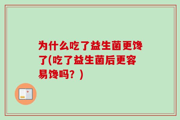 为什么吃了益生菌更馋了(吃了益生菌后更容易馋吗？)