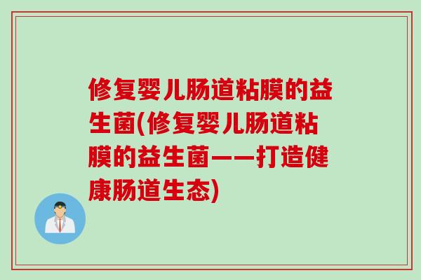 修复婴儿肠道粘膜的益生菌(修复婴儿肠道粘膜的益生菌——打造健康肠道生态) 修复婴儿肠道粘膜的益生菌(修复婴儿肠道粘膜的益生菌——打造健康肠道生态)