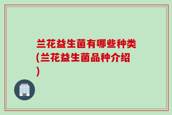 兰花益生菌有哪些种类(兰花益生菌品种介绍)