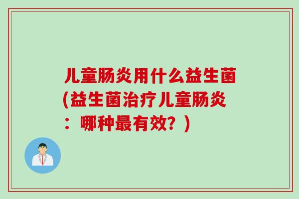 儿童用什么益生菌(益生菌儿童:哪种有效?) 儿童用什么益生菌(益生菌儿童:哪种有效?)
