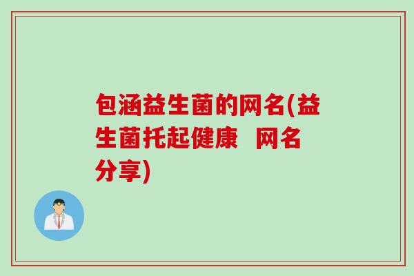 包涵益生菌的网名(益生菌托起健康  网名分享)