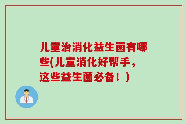 儿童消化益生菌有哪些(儿童消化好帮手，这些益生菌必备！)
