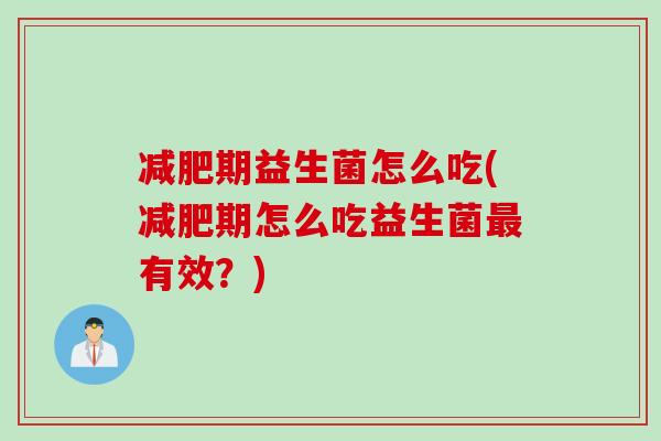 期益生菌怎么吃(期怎么吃益生菌有效?) 期益生菌怎么吃(期怎么吃益生菌有效?)