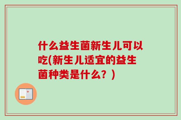 什么益生菌新生儿可以吃(新生儿适宜的益生菌种类是什么?) 什么益生菌新生儿可以吃(新生儿适宜的益生菌种类是什么?)