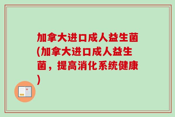 加拿大进口成人益生菌(加拿大进口成人益生菌,提高消化系统健康) 加拿大进口成人益生菌(加拿大进口成人益生菌,提高消化系统健康)