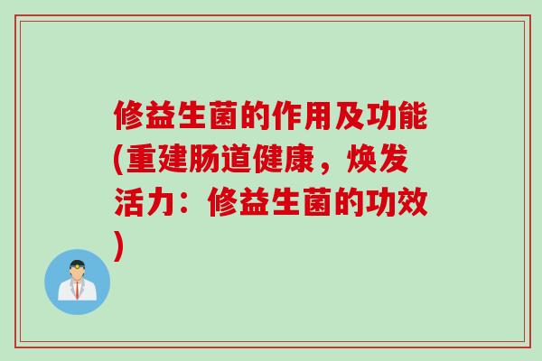 修益生菌的作用及功能(重建肠道健康，焕发活力：修益生菌的功效)
