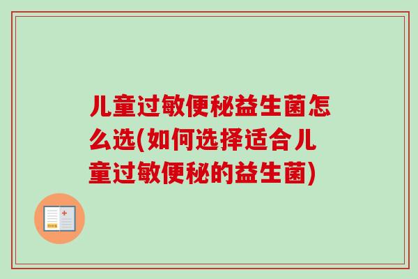 儿童益生菌怎么选(如何选择适合儿童的益生菌) 儿童益生菌怎么选(如何选择适合儿童的益生菌)