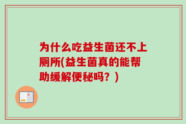 为什么吃益生菌还不上厕所(益生菌真的能帮助缓解便秘吗？)