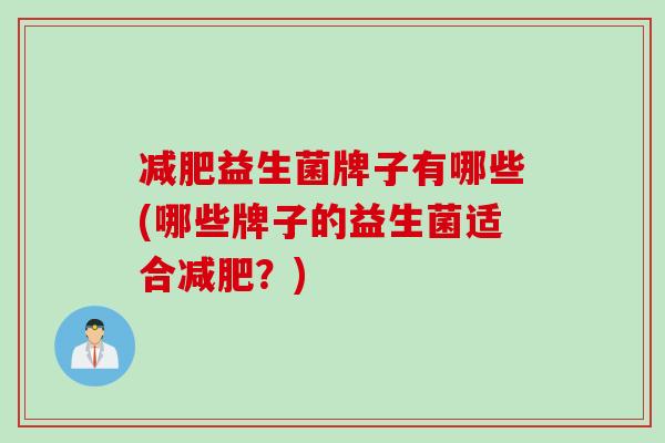 益生菌牌子有哪些(哪些牌子的益生菌适合？)