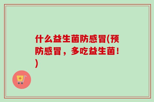 什么益生菌防感冒(预防感冒，多吃益生菌！)