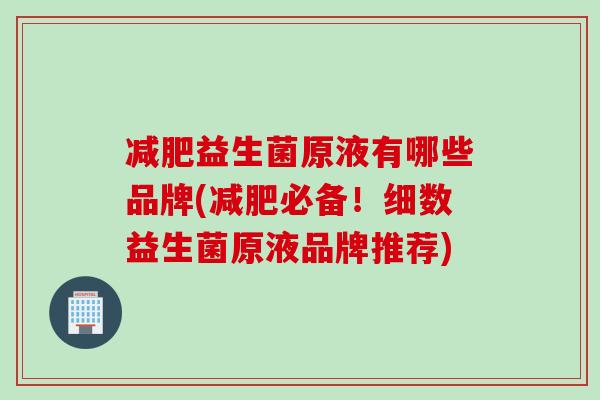 减肥益生菌原液有哪些品牌(减肥必备！细数益生菌原液品牌推荐)