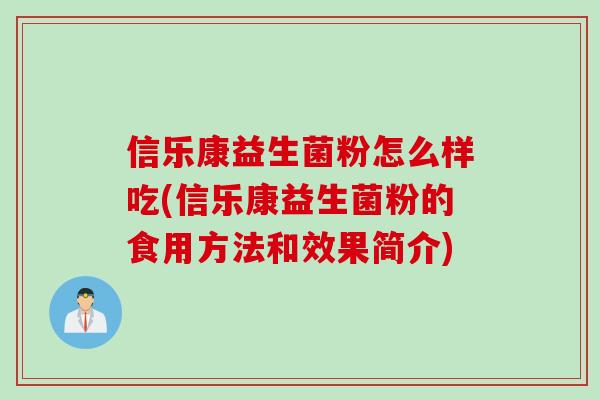 信乐康益生菌粉怎么样吃(信乐康益生菌粉的食用方法和效果简介) 信乐康益生菌粉怎么样吃(信乐康益生菌粉的食用方法和效果简介)