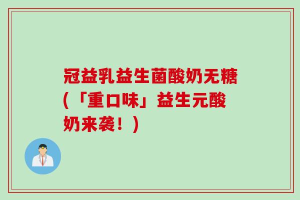 冠益乳益生菌酸奶无糖(「重口味」益生元酸奶来袭！)