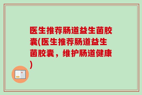 医生推荐肠道益生菌胶囊(医生推荐肠道益生菌胶囊，维护肠道健康)