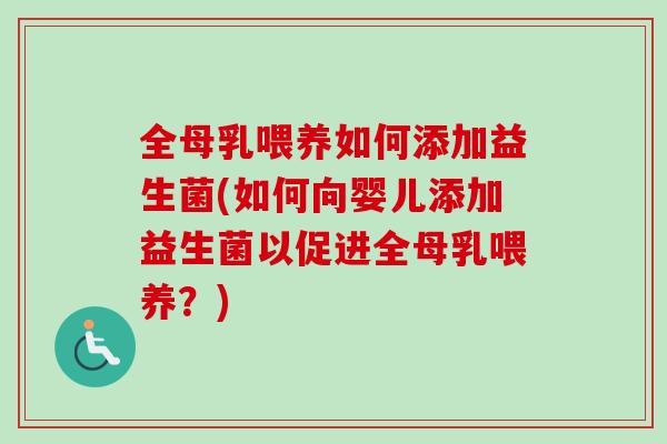 全母乳喂养如何添加益生菌(如何向婴儿添加益生菌以促进全母乳喂养？)