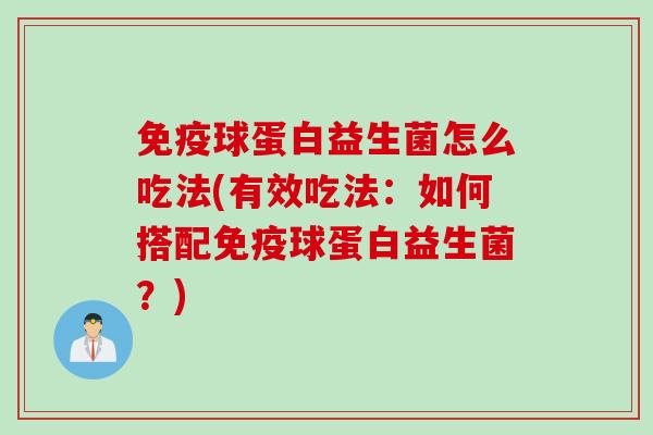 球蛋白益生菌怎么吃法(有效吃法：如何搭配球蛋白益生菌？)