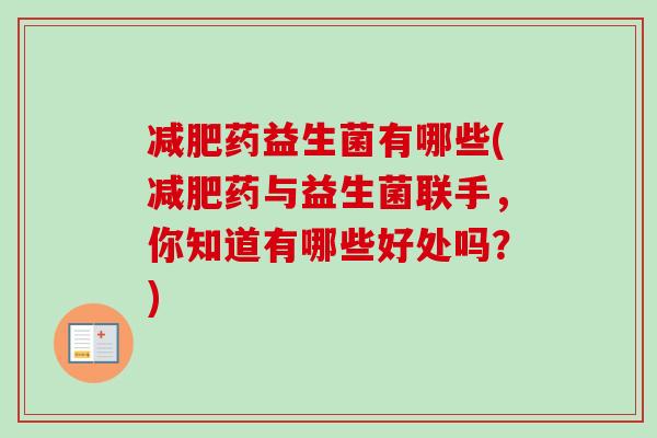 药益生菌有哪些(药与益生菌联手,你知道有哪些好处吗?) 药益生菌有哪些(药与益生菌联手,你知道有哪些好处吗?)