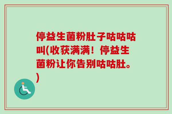 停益生菌粉肚子咕咕咕叫(收获满满!停益生菌粉让你告别咕咕肚。) 停益生菌粉肚子咕咕咕叫(收获满满!停益生菌粉让你告别咕咕肚。)